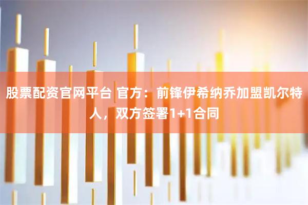 股票配资官网平台 官方：前锋伊希纳乔加盟凯尔特人，双方签署1+1合同