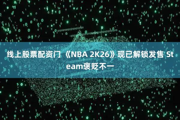线上股票配资门 《NBA 2K26》现已解锁发售 Steam褒贬不一