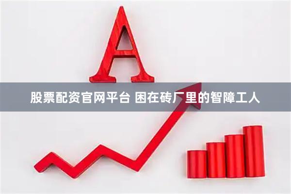 股票配资官网平台 困在砖厂里的智障工人