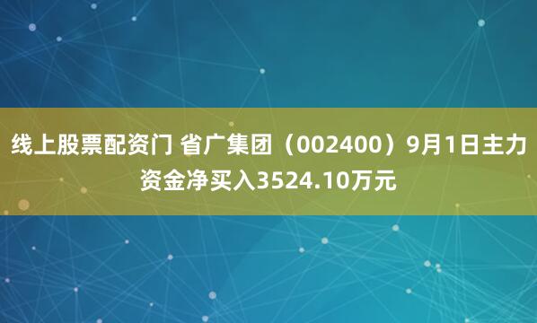 线上股票配资门 省广集团（002400）9月1日主力资金净买入3524.10万元