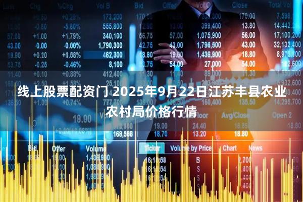 线上股票配资门 2025年9月22日江苏丰县农业农村局价格行情