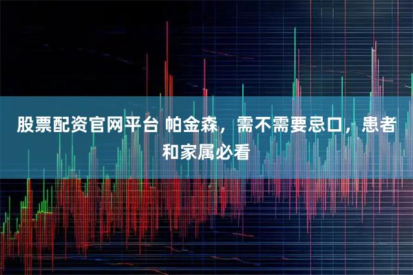 股票配资官网平台 帕金森，需不需要忌口，患者和家属必看