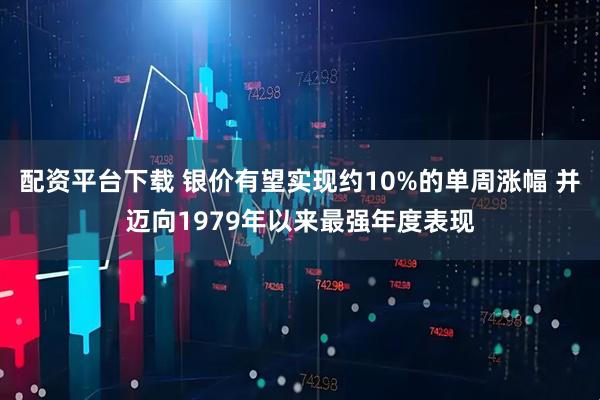 配资平台下载 银价有望实现约10%的单周涨幅 并迈向1979年以来最强年度表现