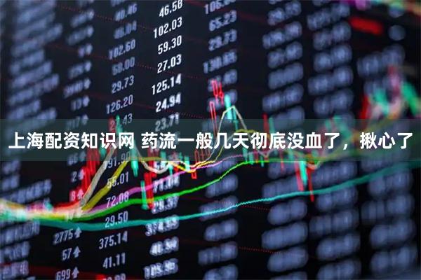 上海配资知识网 药流一般几天彻底没血了，揪心了