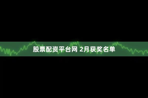 股票配资平台网 2月获奖名单