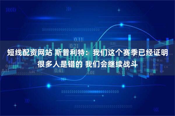 短线配资网站 斯普利特：我们这个赛季已经证明很多人是错的 我们会继续战斗