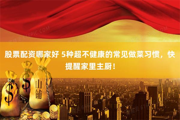 股票配资哪家好 5种超不健康的常见做菜习惯，快提醒家里主厨！