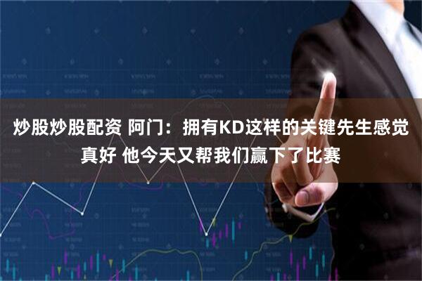 炒股炒股配资 阿门：拥有KD这样的关键先生感觉真好 他今天又帮我们赢下了比赛