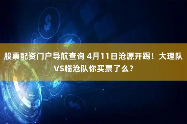 股票配资门户导航查询 4月11日沧源开踢！大理队VS临沧队你买票了么？