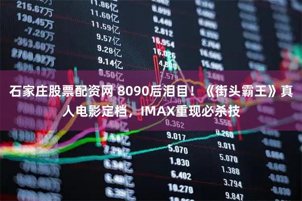 石家庄股票配资网 8090后泪目！《街头霸王》真人电影定档，IMAX重现必杀技